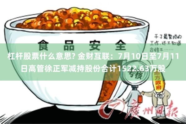 杠杆股票什么意思? 金财互联：7月10日至7月11日高管徐正军减持股份合计1522.63万股