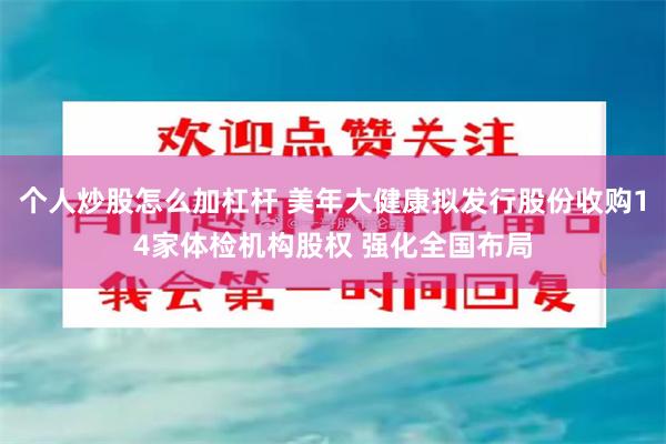 个人炒股怎么加杠杆 美年大健康拟发行股份收购14家体检机构股权 强化全国布局