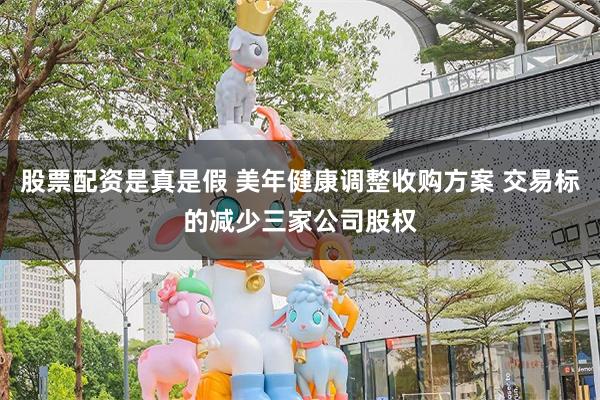 股票配资是真是假 美年健康调整收购方案 交易标的减少三家公司股权