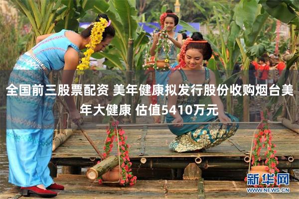 全国前三股票配资 美年健康拟发行股份收购烟台美年大健康 估值5410万元