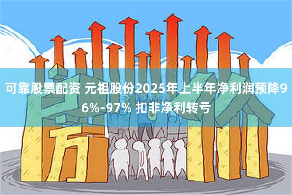 可靠股票配资 元祖股份2025年上半年净利润预降96%-97% 扣非净利转亏