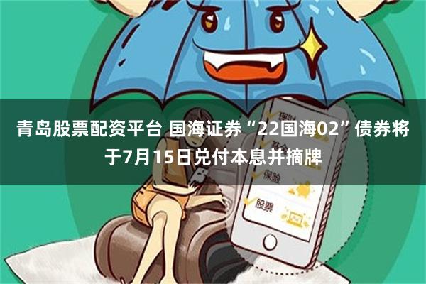 青岛股票配资平台 国海证券“22国海02”债券将于7月15日兑付本息并摘牌