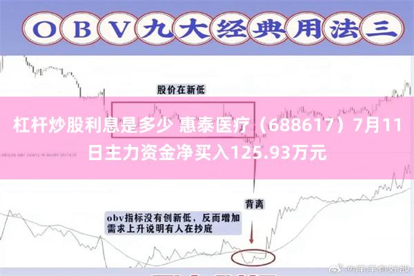 杠杆炒股利息是多少 惠泰医疗（688617）7月11日主力资金净买入125.93万元