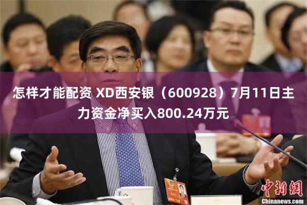 怎样才能配资 XD西安银（600928）7月11日主力资金净买入800.24万元