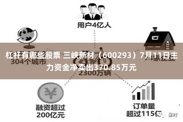 杠杆有哪些股票 三峡新材（600293）7月11日主力资金净卖出370.85万元