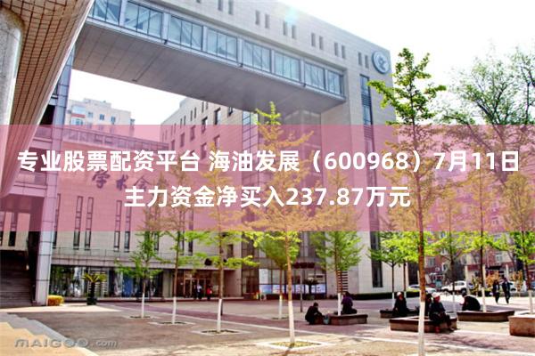 专业股票配资平台 海油发展（600968）7月11日主力资金净买入237.87万元
