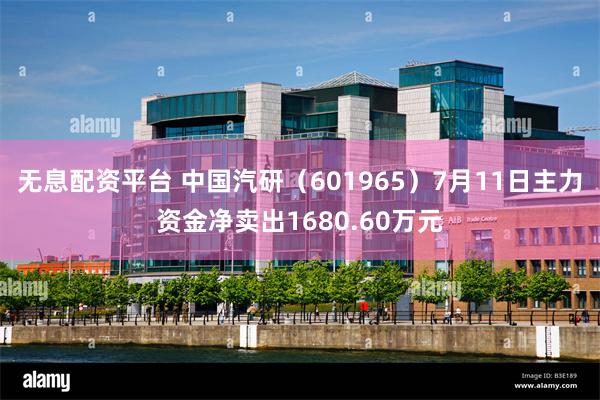 无息配资平台 中国汽研（601965）7月11日主力资金净卖出1680.60万元