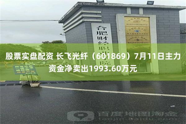 股票实盘配资 长飞光纤（601869）7月11日主力资金净卖出1993.60万元