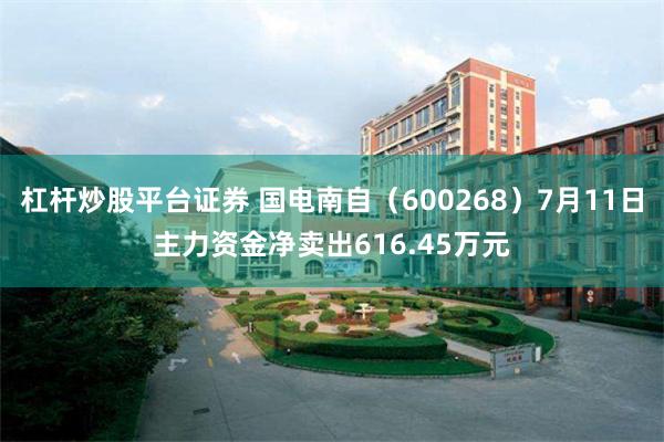 杠杆炒股平台证券 国电南自（600268）7月11日主力资金净卖出616.45万元