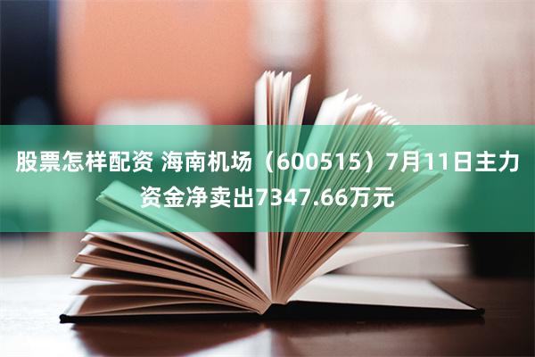 股票怎样配资 海南机场（600515）7月11日主力资金净卖出7347.66万元