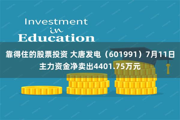 靠得住的股票投资 大唐发电（601991）7月11日主力资金净卖出4401.75万元