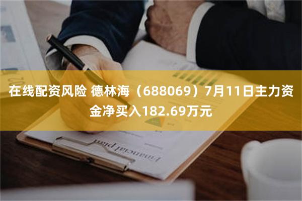 在线配资风险 德林海（688069）7月11日主力资金净买入182.69万元