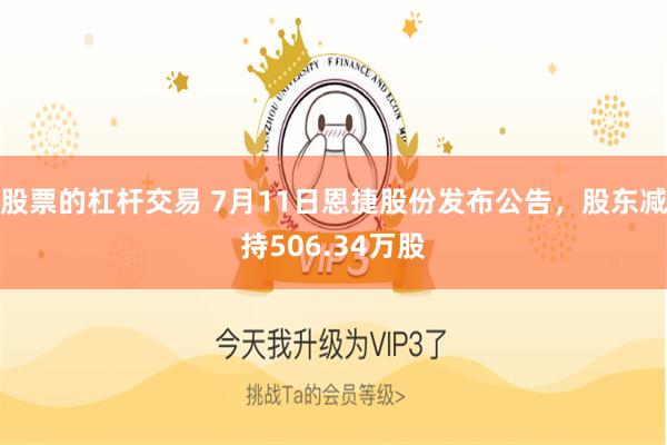 股票的杠杆交易 7月11日恩捷股份发布公告，股东减持506.34万股