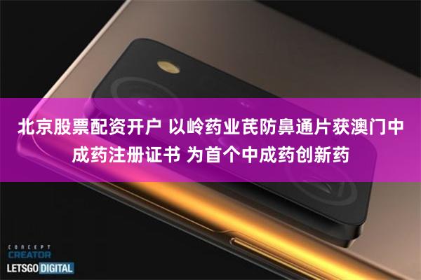 北京股票配资开户 以岭药业芪防鼻通片获澳门中成药注册证书 为首个中成药创新药