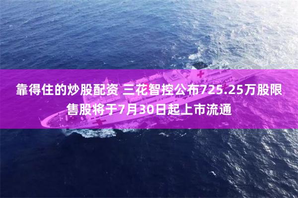 靠得住的炒股配资 三花智控公布725.25万股限售股将于7月30日起上市流通