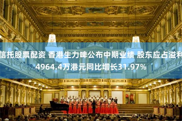 信托股票配资 香港生力啤公布中期业绩 股东应占溢利4964.4万港元同比增长31.97%