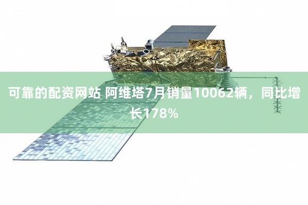 可靠的配资网站 阿维塔7月销量10062辆，同比增长178%