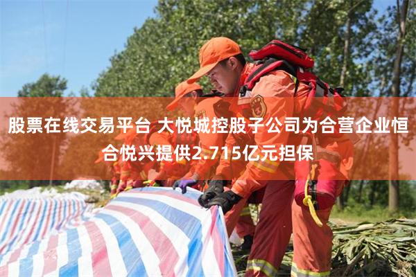 股票在线交易平台 大悦城控股子公司为合营企业恒合悦兴提供2.715亿元担保