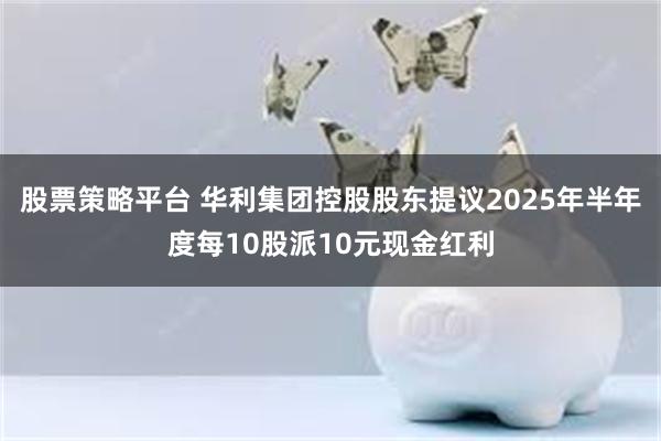 股票策略平台 华利集团控股股东提议2025年半年度每10股派10元现金红利