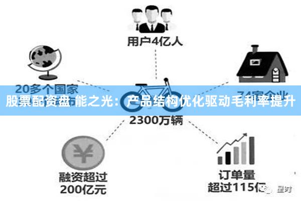 股票配资盘 能之光：产品结构优化驱动毛利率提升