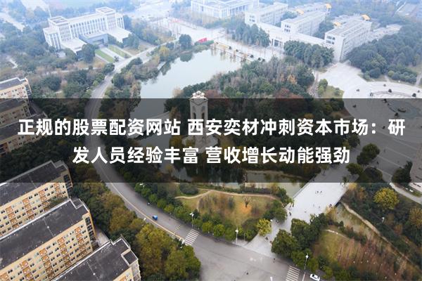 正规的股票配资网站 西安奕材冲刺资本市场：研发人员经验丰富 营收增长动能强劲