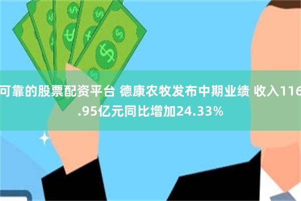 可靠的股票配资平台 德康农牧发布中期业绩 收入116.95亿元同比增加24.33%