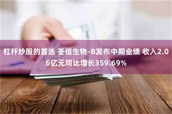 杠杆炒股的首选 荃信生物-B发布中期业绩 收入2.06亿元同比增长359.69%
