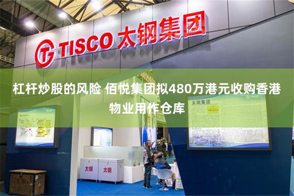 杠杆炒股的风险 佰悦集团拟480万港元收购香港物业用作仓库