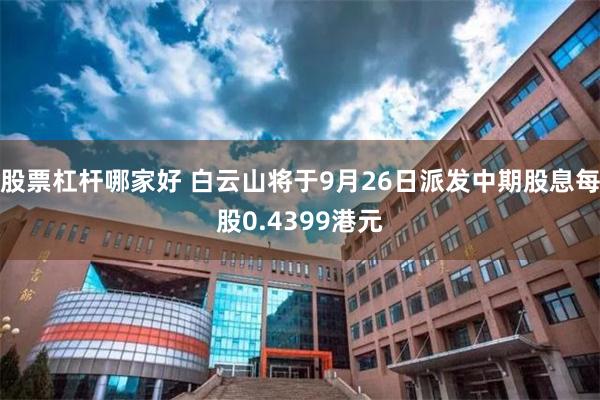 股票杠杆哪家好 白云山将于9月26日派发中期股息每股0.4399港元