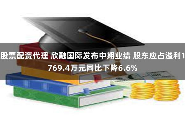 股票配资代理 欣融国际发布中期业绩 股东应占溢利1769.4万元同比下降6.6%