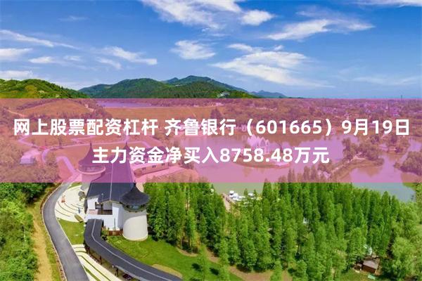 网上股票配资杠杆 齐鲁银行（601665）9月19日主力资金净买入8758.48万元