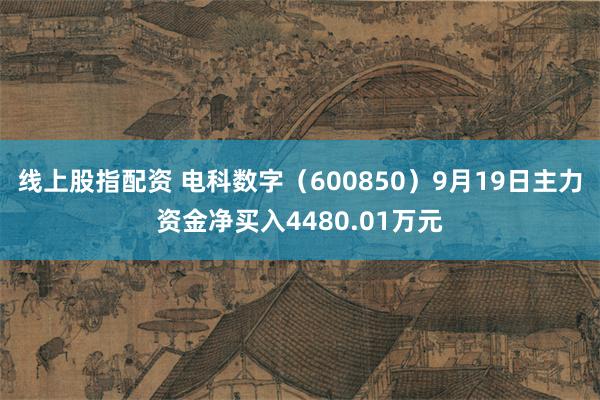 线上股指配资 电科数字（600850）9月19日主力资金净买入4480.01万元