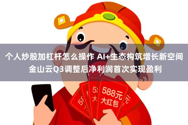 个人炒股加杠杆怎么操作 AI+生态构筑增长新空间 金山云Q3调整后净利润首次实现盈利