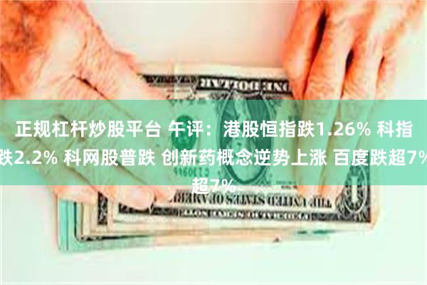 正规杠杆炒股平台 午评：港股恒指跌1.26% 科指跌2.2% 科网股普跌 创新药概念逆势上涨 百度跌超7%