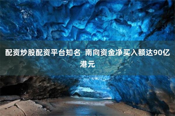 配资炒股配资平台知名  南向资金净买入额达90亿港元
