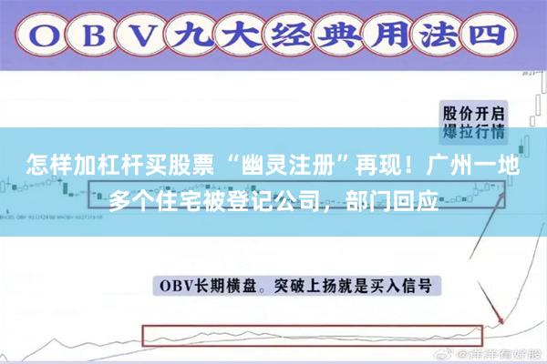 怎样加杠杆买股票 “幽灵注册”再现！广州一地多个住宅被登记公司，部门回应