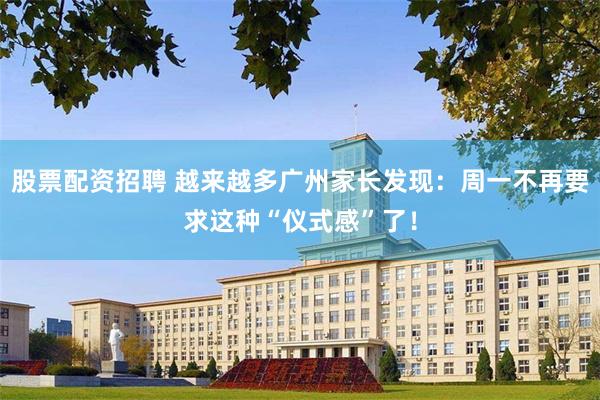 股票配资招聘 越来越多广州家长发现：周一不再要求这种“仪式感”了！