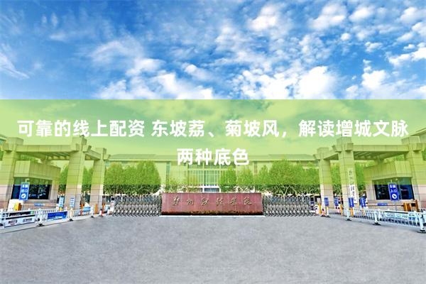 可靠的线上配资 东坡荔、菊坡风，解读增城文脉两种底色