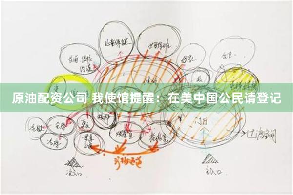 原油配资公司 我使馆提醒:在美中国公民请登记