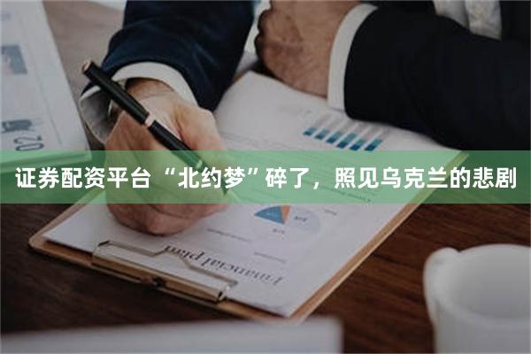 证券配资平台 “北约梦”碎了，照见乌克兰的悲剧