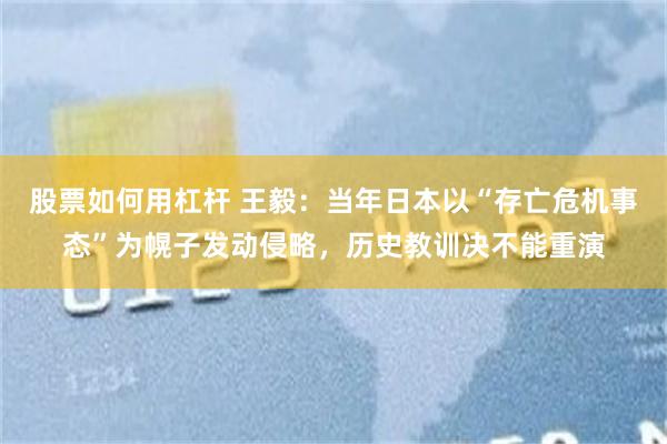 股票如何用杠杆 王毅：当年日本以“存亡危机事态”为幌子发动侵略，历史教训决不能重演