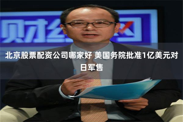北京股票配资公司哪家好 美国务院批准1亿美元对日军售