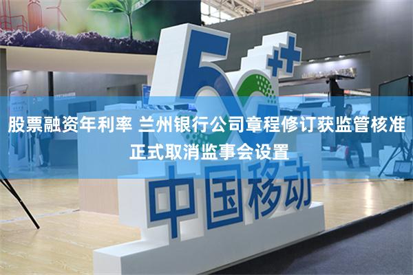 股票融资年利率 兰州银行公司章程修订获监管核准 正式取消监事会设置