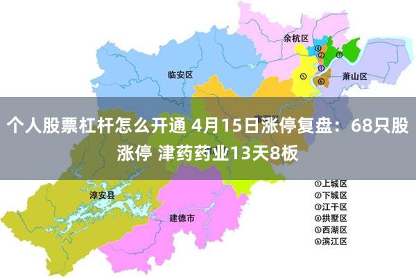 个人股票杠杆怎么开通 4月15日涨停复盘：68只股涨停 津药药业13天8板
