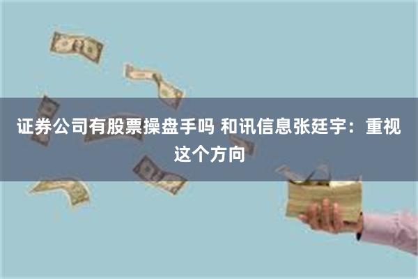 证券公司有股票操盘手吗 和讯信息张廷宇：重视这个方向