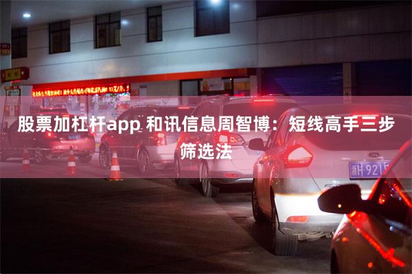 股票加杠杆app 和讯信息周智博：短线高手三步筛选法