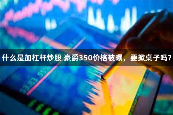 什么是加杠杆炒股 豪爵350价格被曝，要掀桌子吗？