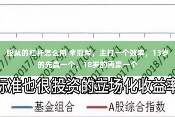 股票的杠杆怎么用 拿冠军，主打一个效率，13岁的先赢一个，18岁的再赢一个