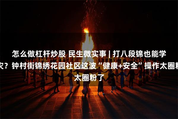 怎么做杠杆炒股 民生微实事 | 打八段锦也能学防灾？钟村街锦绣花园社区这波“健康+安全”操作太圈粉了