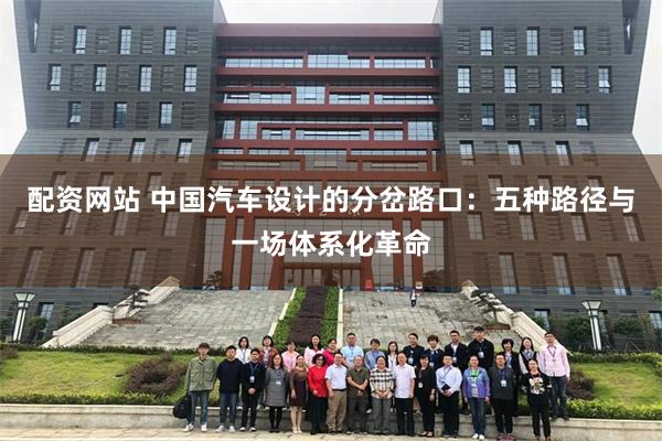 配资网站 中国汽车设计的分岔路口：五种路径与一场体系化革命